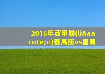 2016年西甲聯(lián)賽馬競vs皇馬