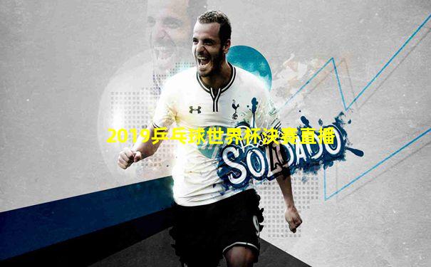 2019乒乓球世界杯決賽直播