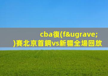 cba復(fù)賽北京首鋼vs新疆全場回放