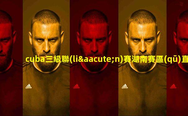cuba三級聯(lián)賽湖南賽區(qū)直播平臺