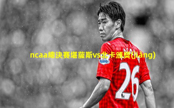 ncaa總決賽堪薩斯vs北卡頒獎(jiǎng)
