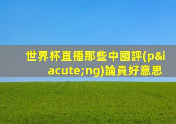 世界杯直播那些中國評(píng)論員好意思