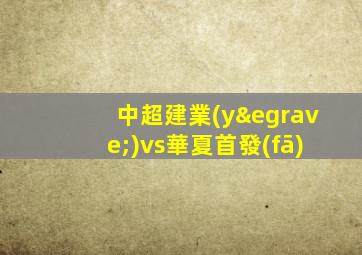 中超建業(yè)vs華夏首發(fā)