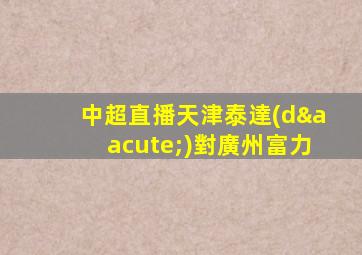 中超直播天津泰達(dá)對廣州富力