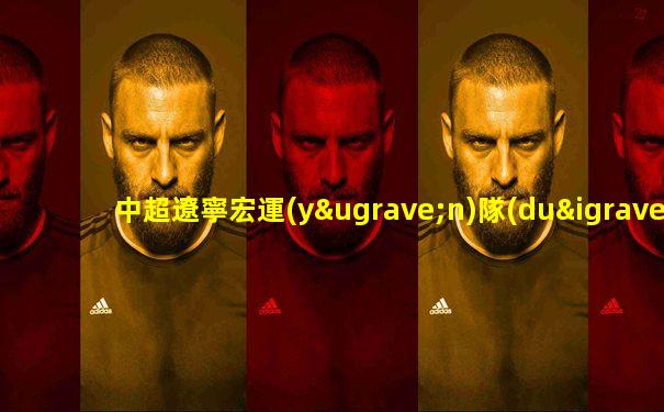 中超遼寧宏運(yùn)隊(duì)比賽高清視頻直播