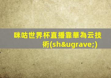 咪咕世界杯直播靠華為云技術(shù)