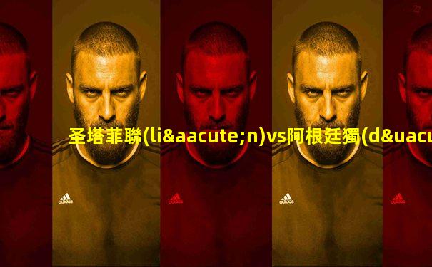 圣塔菲聯(lián)vs阿根廷獨(dú)立誰會(huì)贏