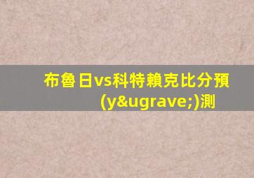 布魯日vs科特賴克比分預(yù)測