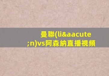 曼聯(lián)vs阿森納直播視頻