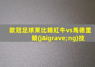歐冠足球萊比錫紅牛vs馬德里競(jìng)技