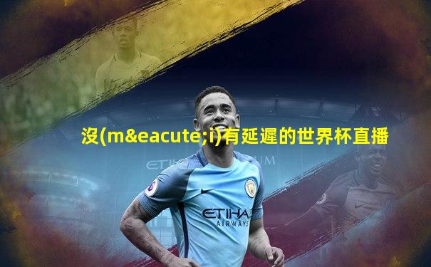 沒(méi)有延遲的世界杯直播