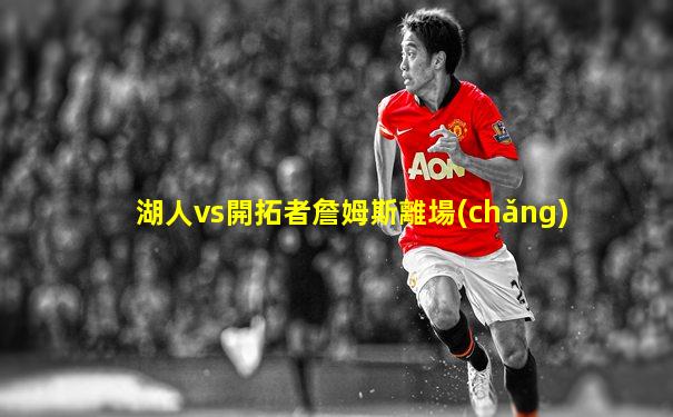 湖人vs開拓者詹姆斯離場(chǎng)