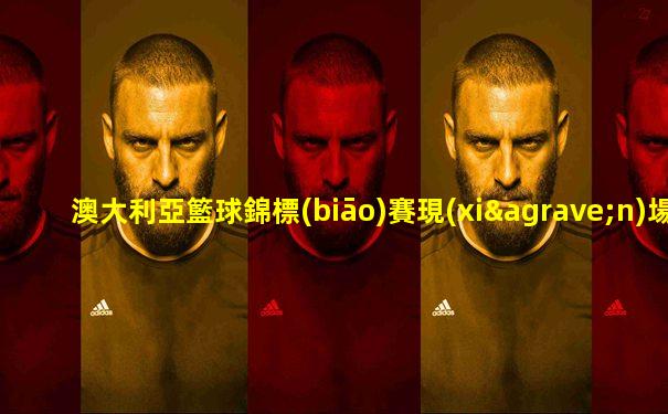 澳大利亞籃球錦標(biāo)賽現(xiàn)場直播