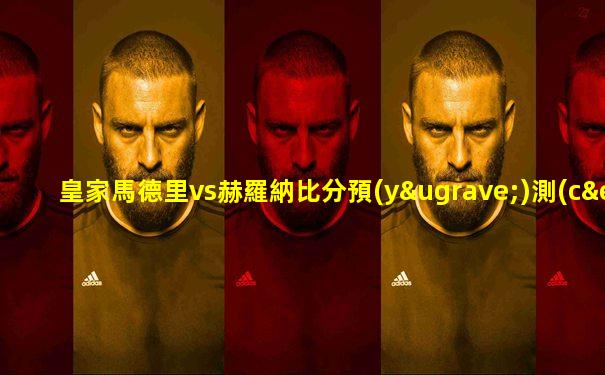 皇家馬德里vs赫羅納比分預(yù)測(cè)