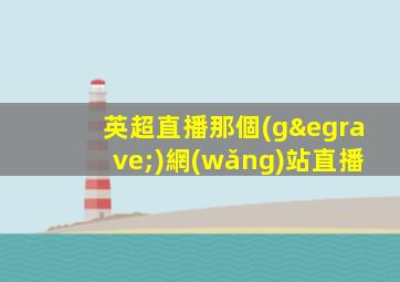 英超直播那個(gè)網(wǎng)站直播