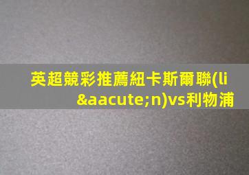 英超競彩推薦紐卡斯爾聯(lián)vs利物浦