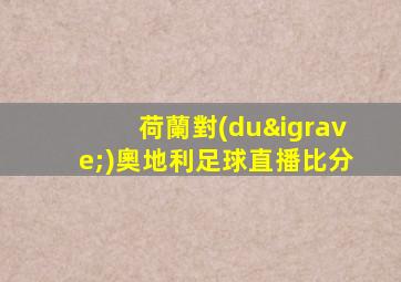 荷蘭對(duì)奧地利足球直播比分