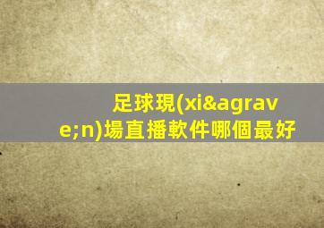 足球現(xiàn)場直播軟件哪個最好