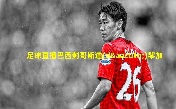 足球直播巴西對哥斯達(dá)黎加