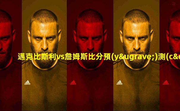邁克比斯利vs詹姆斯比分預(yù)測(cè)
