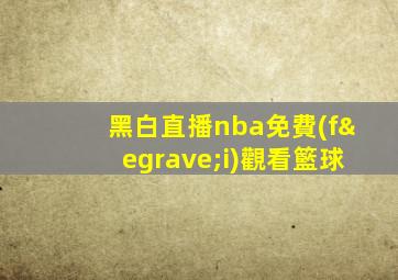 黑白直播nba免費(fèi)觀看籃球